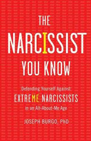 The Narcissist You Know: Defending Yourself Against Extreme Narcissists in an All-About-Me Age by Joseph Burgo