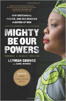 Mighty be our powers: how sisterhood, prayer, and sex changed a nation at war : a memoir by Leymah Gbowee, Leymah Gbowee, Carol Mithers