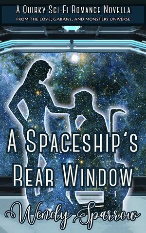 A Spaceship's Rear Window: A Quirky Sci-Fi Romance Novella (Love, Gaiians, and Monsters Universe by Wendy Sparrow