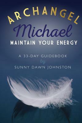 Archangel Michael: Maintain Your Energy: A 33-Day Guidebook by Sunny Dawn Johnston