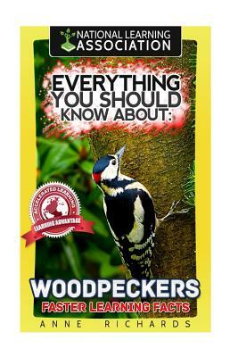 Everything You Should Know About: Woodpeckers Faster Learning Facts by Anne Richards