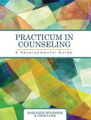 Practicum in Counseling: A Developmental Guide by Marianne Woodside, Chad Luke