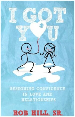 I GOT YOU: Restoring Confidence in Love and Relationships by Rob Hill Sr.