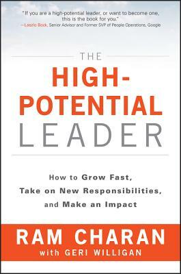 The High-Potential Leader: How to Grow Fast, Take on New Responsibilities, and Make an Impact by Ram Charan