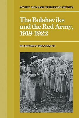 The Bolsheviks and the Red Army 1918-1921 by Francesco Benvenuti