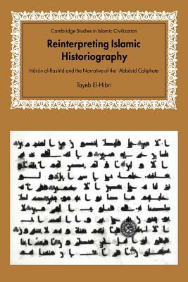 Reinterpreting Islamic Historiography: Harun Al-Rashid and the Narrative of the Abbasid Caliphate by Tayeb El-Hibri