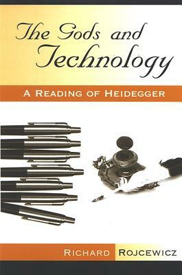 The Gods and Technology: A Reading of Heidegger by Richard Rojcewicz