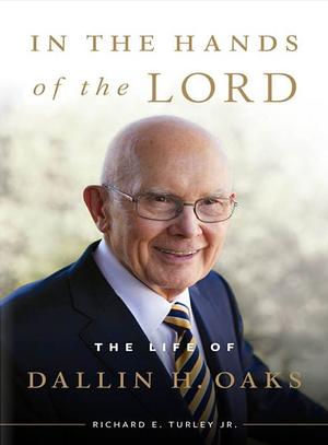 In the Hands of the Lord: The Life of Dallin H. Oaks by Richard E. Turley Jr.