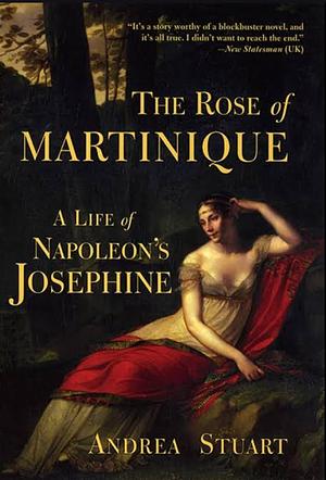 The Rose of Martinique: A Life of Napoleon's Josephine by Andrea Stuart