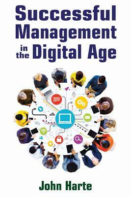 Successful Management in the Digital Age by John Harte