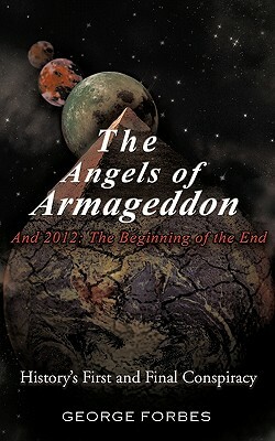 The Angels of Armageddon and 2012: The Beginning of the End: History's First and Final Conspiracy by George Forbes