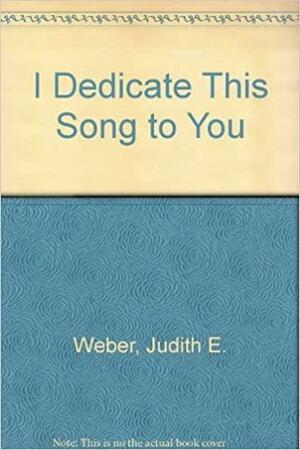 I Dedicate This Song to You by Judith Weber