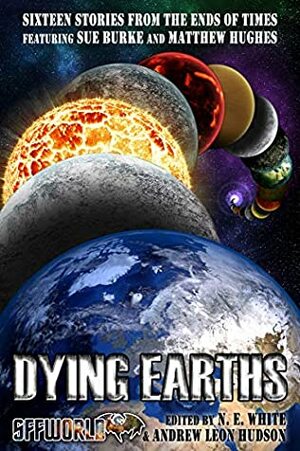 Dying Earths: Sixteen Stories from the Ends of Times by Jez Patterson, Scott J. Couturier, Jeremy Meargee, Sue Burke, George Bradley, Andrew Leon Hudson, James Maxstadt, Matthew Hughes, Lena Ng, Daniel Ausema