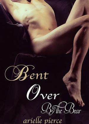 Bent Over By the Bear: Tale of a Twink by Arielle Pierce, Arielle Pierce