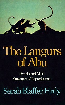 The Langurs of Abu: Female and Male Strategies of Reproduction by Sarah Blaffer Hrdy