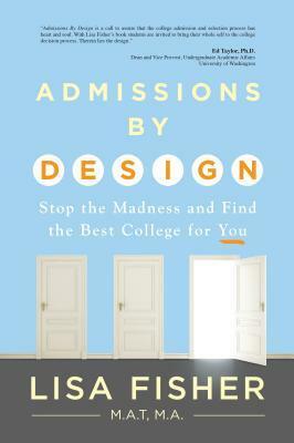 Admissions by Design: Stop the Madness and Find the Best College for You by Lisa Fisher