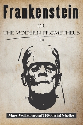 Frankenstein Or, The Modern Prometheus 1818: Gothic horror story and science fiction. by Mary Shelley