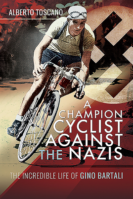 A Champion Cyclist Against the Nazis: The Incredible Life of Gino Bartali by Alberto Toscano