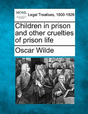 Children in Prison and Other Cruelties of Prison Life by Oscar Wilde