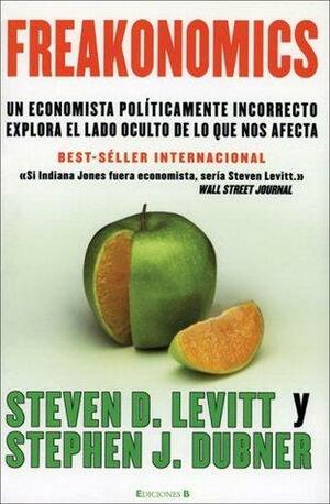 Freakonomics: Un economista políticamente incorrecto explora el lado oculto de lo que nos afecta by Steven D. Levitt, Stephen J. Dubner
