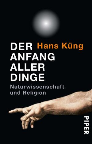 Der Anfang aller Dinge: Naturwissenschaft und Religion by Hans Küng