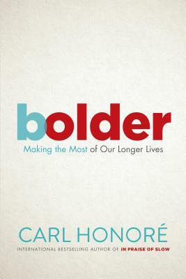 Bolder: Making the Most of Our Longer Lives by Carl Honore
