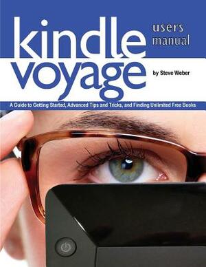 Kindle Voyage Users Manual: A Guide to Getting Started, Advanced Tips and Tricks, and Finding Unlimited Free Books by Steve Weber