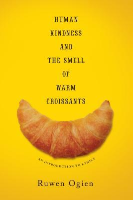 Human Kindness and the Smell of Warm Croissants: An Introduction to Ethics by Ruwen Ogien