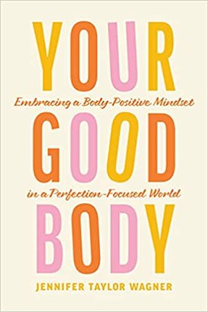 Your Good Body: Embracing a Body-Positive Mindset in a Perfection-Focused World by Jennifer Wagner