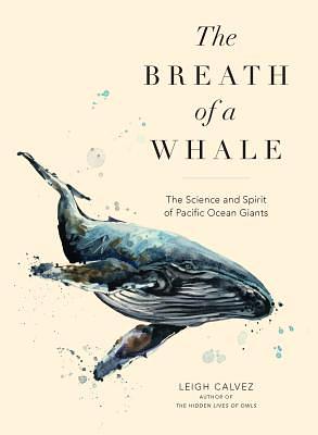 The Breath of a Whale: The Science and Spirit of Pacific Ocean Giants by Leigh Calvez