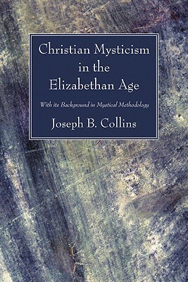 Christian Mysticism in the Elizabethan Age by Joseph B. Collins