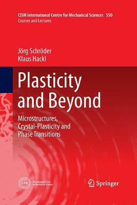 Plasticity and Beyond: Microstructures, Crystal-Plasticity and Phase Transitions by Jörg Schröder, Klaus Hackl