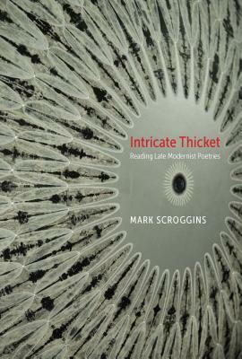 Intricate Thicket: Reading Late Modernist Poetries by Mark Scroggins