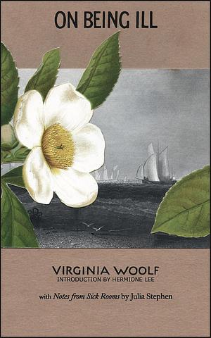 On Being Ill: With Notes from Sick Rooms by Julia Stephen by Virginia Woolf, Hermione Lee