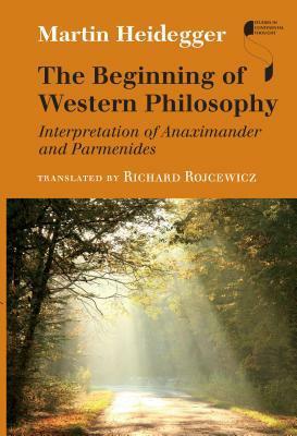 The Beginning of Western Philosophy: Interpretation of Anaximander and Parmenides by Martin Heidegger, Richard Rojcewicz