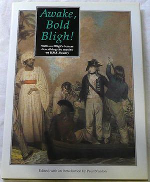Awake, Bold Bligh!: William Bligh's Letters Describing the Mutiny on HMS Bounty by Paul Brunton