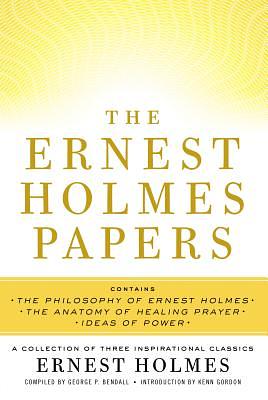 The Ernest Holmes Papers: A Collection of Three Inspirational Classics by George P. Bendall, Ernest Holmes