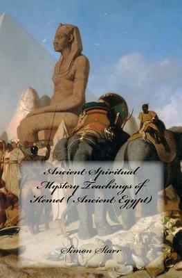 Ancient Spiritual Mystery Teachings of Kemet ( Ancient Egypt): The original source of Judaism, Christianity & Islam by Simon Starr