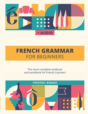 French Grammar For Beginners: The most complete textbook and workbook for French Learners by Frederic Bibard