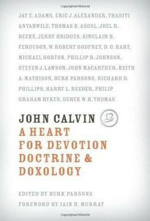 John Calvin: A Heart for Devotion, Doctrine, & Doxology by Burk Parsons, Burk Parsons, Iain H. Murray