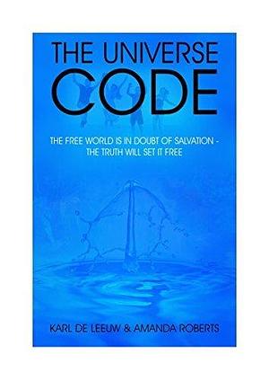 The Universe Code: The Free World Is In Doubt of Salvation - The Truth Will Set It Free! by Amanda Roberts, Karl De Leeuw, Karl De Leeuw