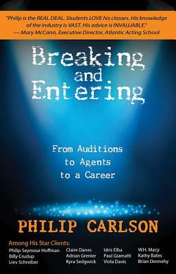 Breaking and Entering: A Manual for the Working Actor: From Auditions to Agents to a Career by Philip Carlson