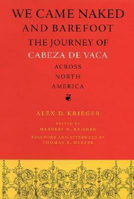 We Came Naked & Barefoot: The Journey of Cabeza de Vaca Across North America by Margery H. Krieger, Thomas R. Hester, Gonzalo Fernández de Oviedo y Valdés, Alex D. Krieger