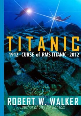 Titanic 2012: Curse of RMS Titanic by Robert W. Walker
