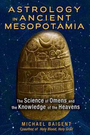 Astrology in Ancient Mesopotamia: The Science of Omens and the Knowledge of the Heavens by Michael Baigent