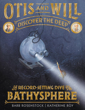 Otis and Will Discover the Deep: The Record-Setting Dive of the Bathysphere by Barb Rosenstock, Katherine Roy
