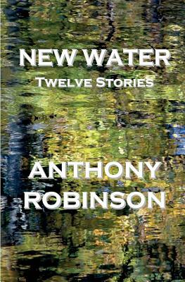 New Water: Twelve Stories by Anthony Robinson