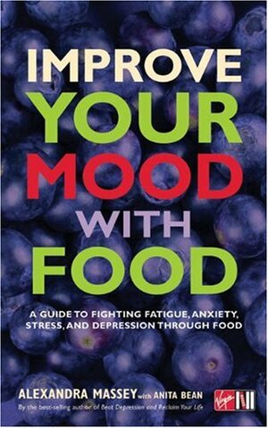 Improve Your Mood with Food: A Guide to Fighting Fatigue, Anxiety, Stress, and Depression Through Food by Alexandra Massey, Anita Bean