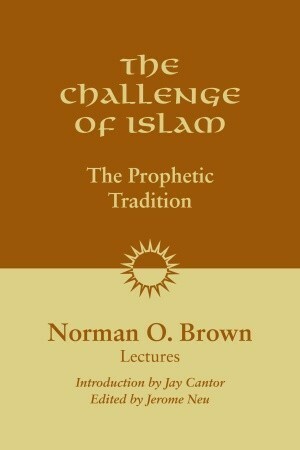 The Challenge of Islam: The Prophetic Tradition by Jerome Neu, Jay Cantor, Norman O. Brown