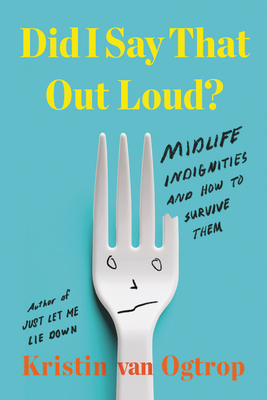 Did I Say That Out Loud?: Midlife Indignities and How to Survive Them by Kristin Van Ogtrop